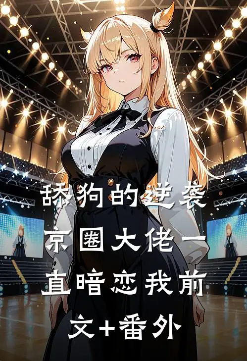 舔狗的逆袭：京圈大佬一直暗恋我前文+番外