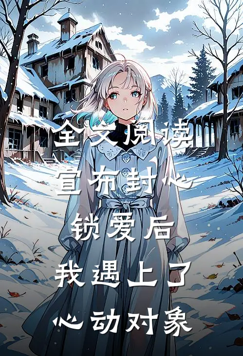 全文阅读宣布封心锁爱后，我遇上了心动对象