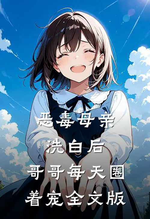 恶毒母亲洗白后，哥哥每天圈着宠全文版