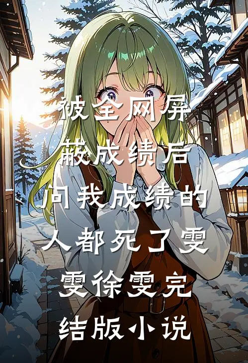 被全网屏蔽成绩后，问我成绩的人都死了雯雯徐雯完结版小说