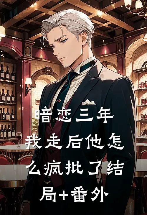 暗恋三年，我走后他怎么疯批了结局+番外