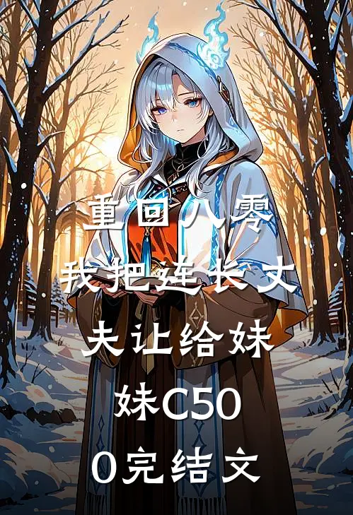 重回八零：我把连长丈夫让给妹妹C500完结文