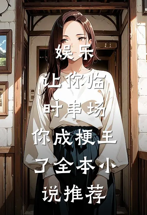 娱乐：让你临时串场，你成梗王了全本小说推荐