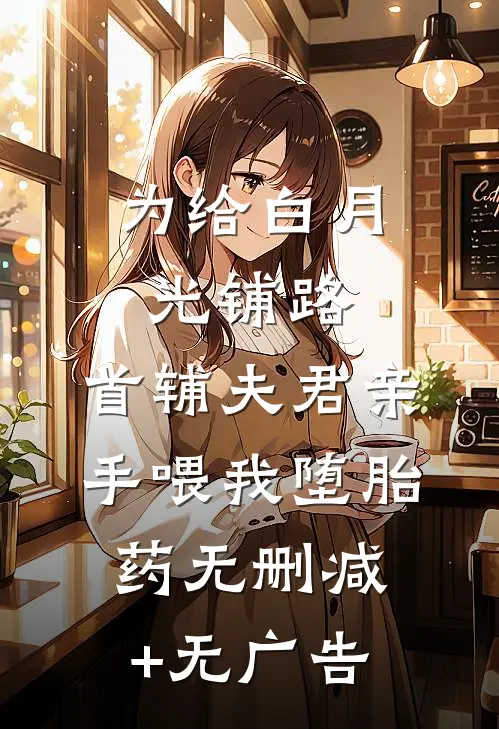 为给白月光铺路，首辅夫君亲手喂我堕胎药无删减+无广告