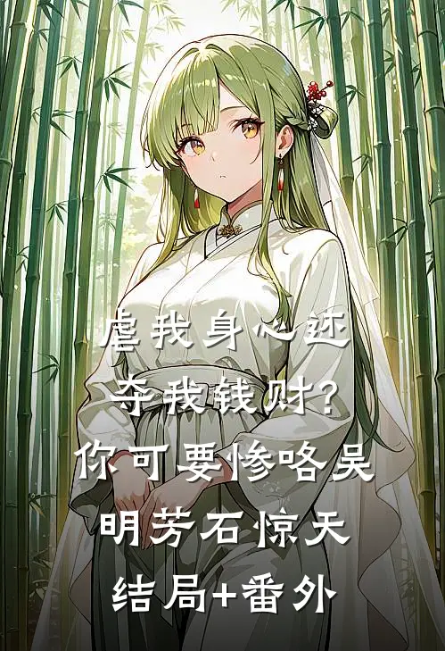 虐我身心还夺我钱财？你可要惨咯吴明芳石惊天结局+番外