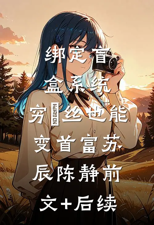 绑定盲盒系统，穷屌丝也能变首富苏辰陈静前文+后续
