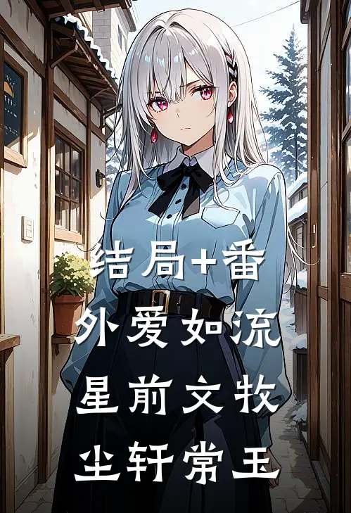 结局+番外爱如流星前文 牧尘轩常玉