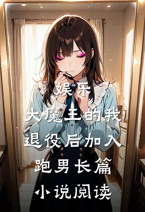 娱乐：大魔王的我退役后加入跑男长篇小说阅读