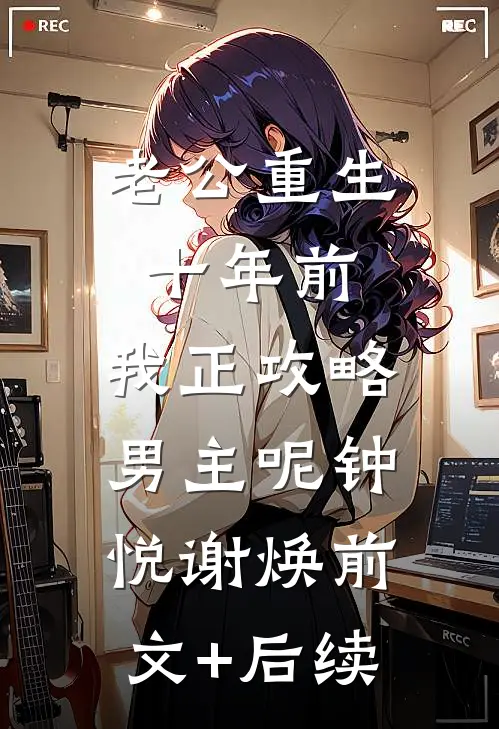 老公重生十年前，我正攻略男主呢钟悦谢焕前文+后续