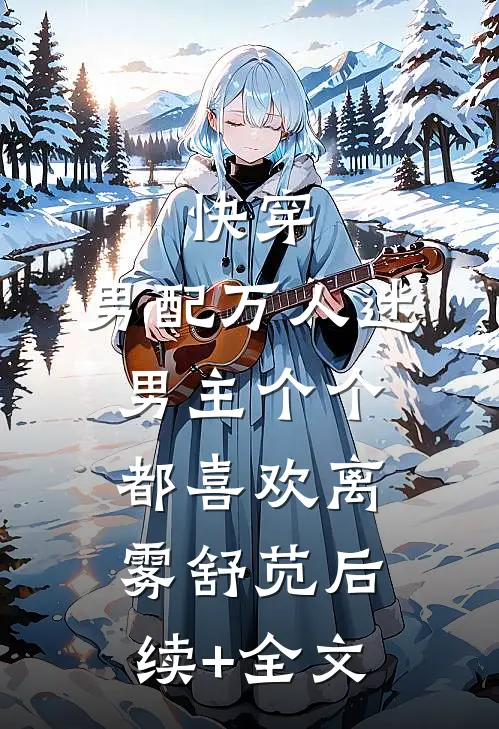 快穿：男配万人迷，男主个个都喜欢离雾舒苋后续+全文