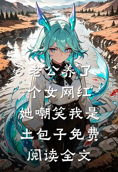 老公养了个女网红，她嘲笑我是土包子免费阅读全文