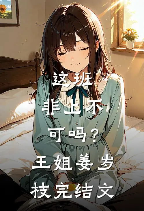 这班，非上不可吗？王姐姜岁枝完结文