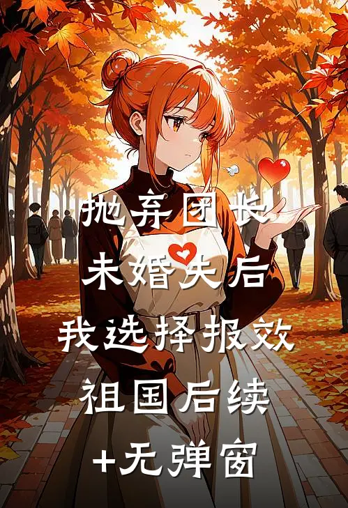 抛弃团长未婚夫后，我选择报效祖国后续+无弹窗