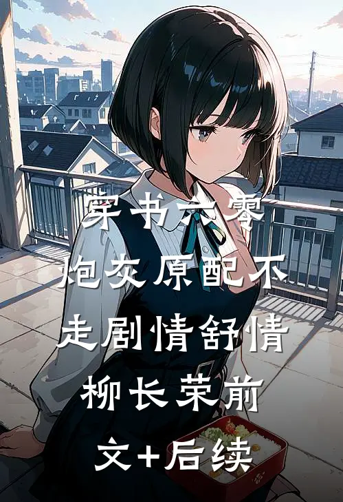 穿书六零：炮灰原配不走剧情舒情柳长荣前文+后续