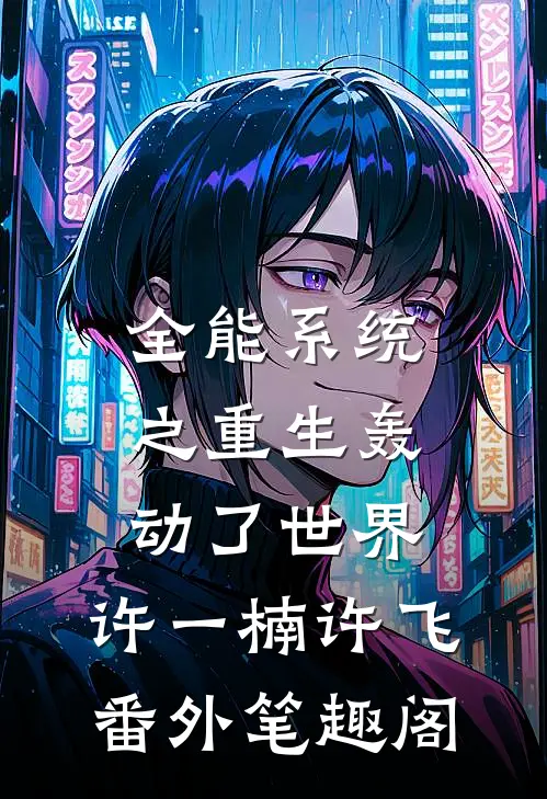 全能系统之重生轰动了世界：许一楠许飞番外笔趣阁