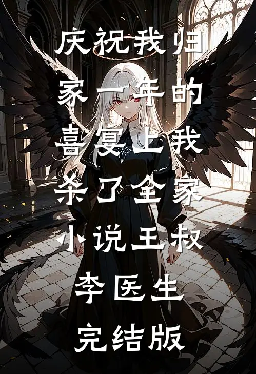 庆祝我归家一年的喜宴上我杀了全家小说王叔李医生完结版