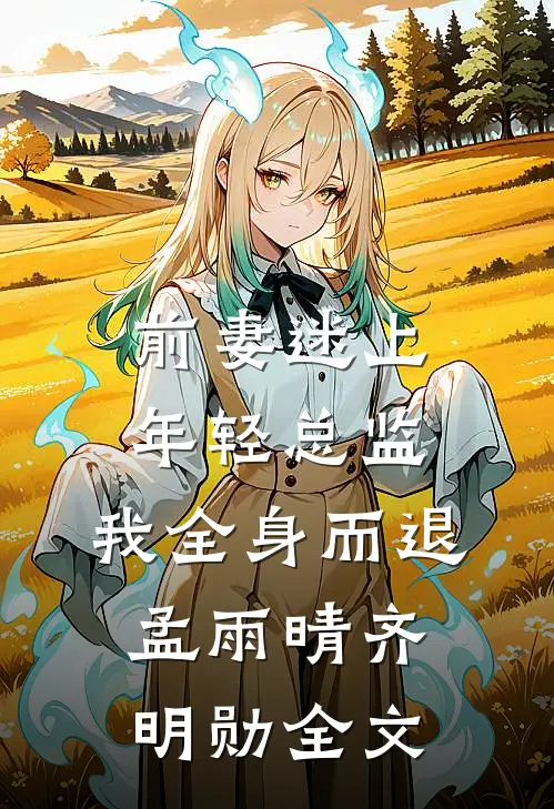 前妻迷上年轻总监，我全身而退孟雨晴齐明勋全文