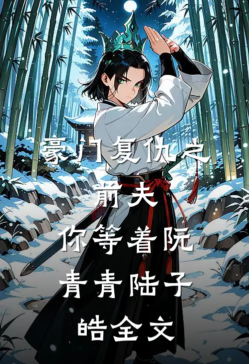 豪门复仇之，前夫，你等着阮青青陆子皓全文