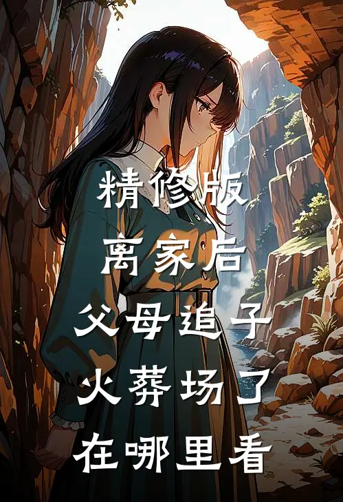 精修版离家后,父母追子火葬场了在哪里看