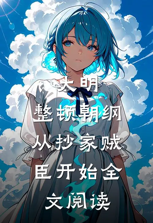 大明：整顿朝纲，从抄家贼臣开始全文阅读