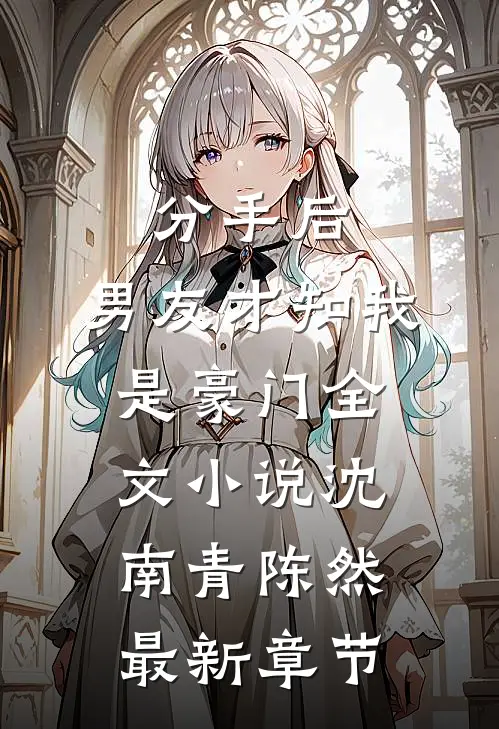 分手后，男友才知我是豪门全文小说沈南青陈然最新章节