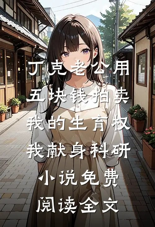 丁克老公用五块钱拍卖我的生育权，我献身科研小说免费阅读全文