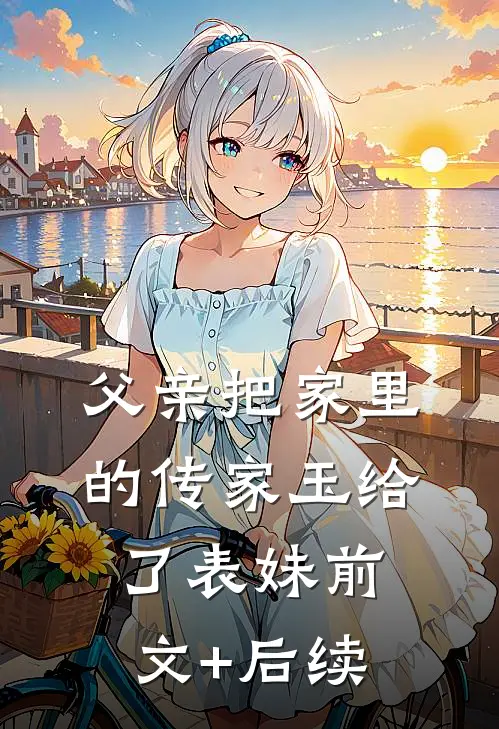 父亲把家里的传家玉给了表妹前文+后续