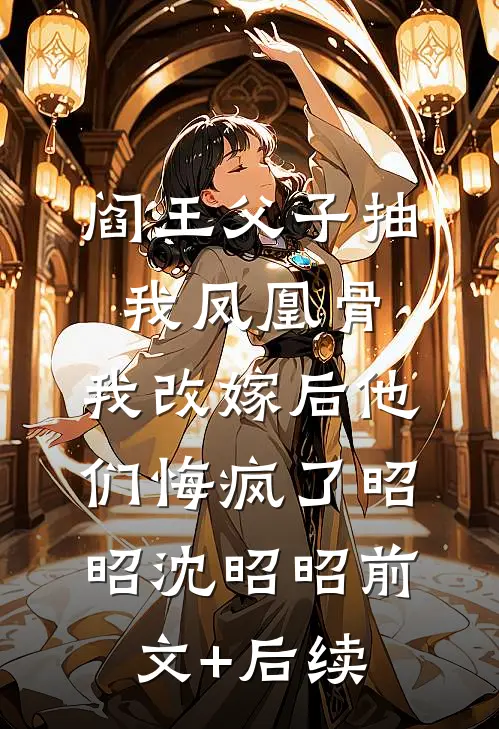 阎王父子抽我凤凰骨，我改嫁后他们悔疯了昭昭沈昭昭前文+后续