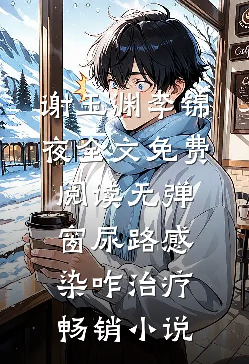 谢玉渊李锦夜全文免费阅读无弹窗尿路感染咋治疗畅销小说