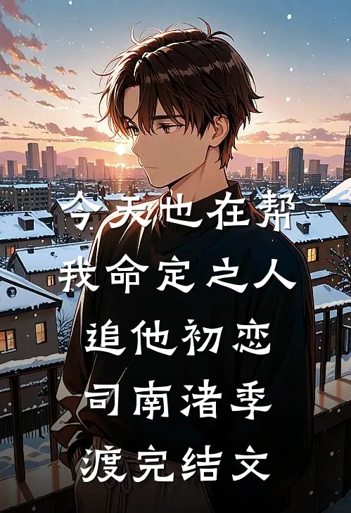 今天也在帮我命定之人追他初恋司南渚季渡完结文