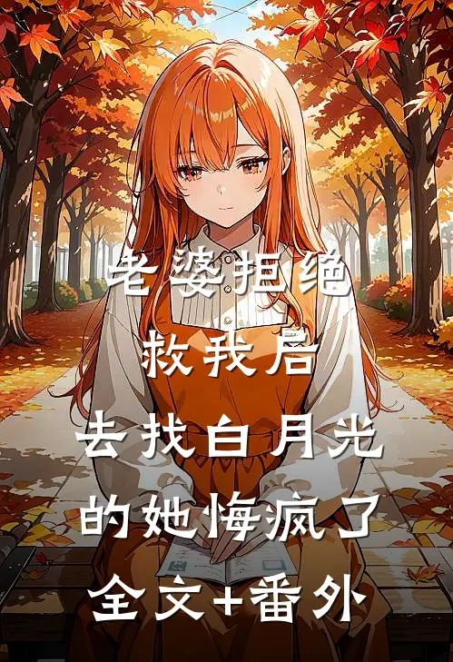 老婆拒绝救我后，去找白月光的她悔疯了全文+番外