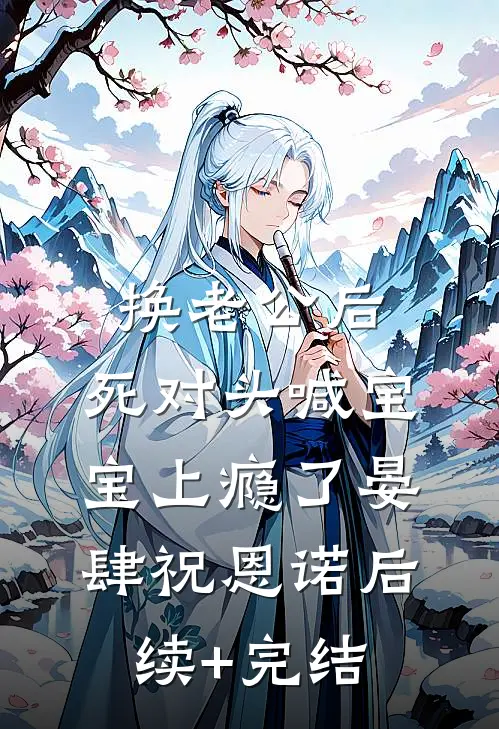换老公后，死对头喊宝宝上瘾了晏肆祝恩诺后续+完结