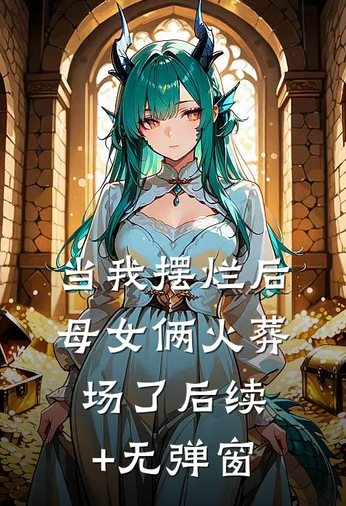 当我摆烂后，母女俩火葬场了后续+无弹窗