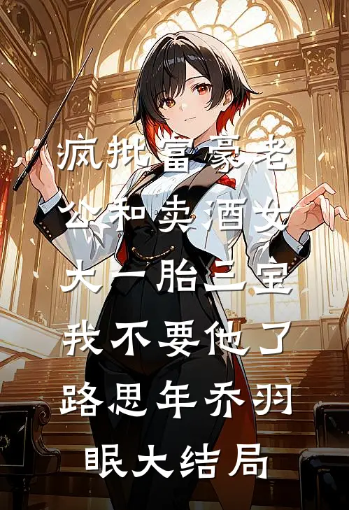 疯批富豪老公和卖酒女大一胎三宝，我不要他了路思年乔羽眠大结局