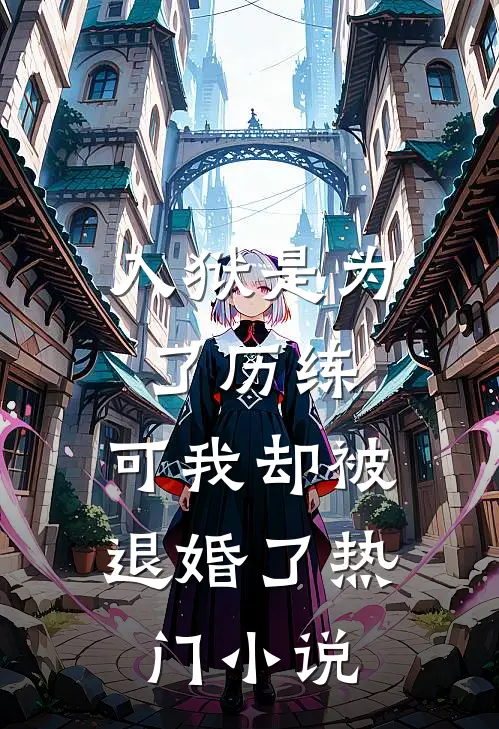 入狱是为了历练，可我却被退婚了热门小说