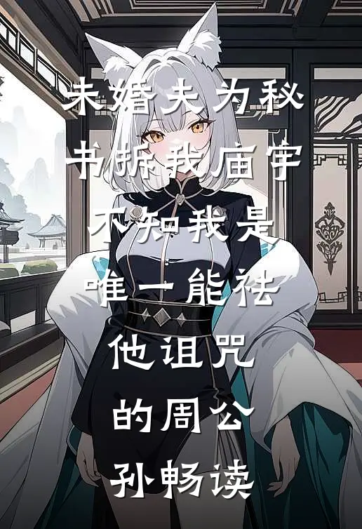 未婚夫为秘书拆我庙宇，不知我是唯一能祛他诅咒的周公孙畅读
