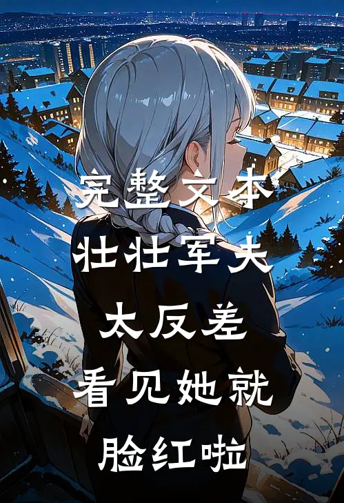 完整文本壮壮军夫太反差，看见她就脸红啦