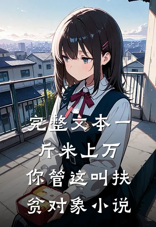 完整文本一斤米上万,你管这叫扶贫对象小说