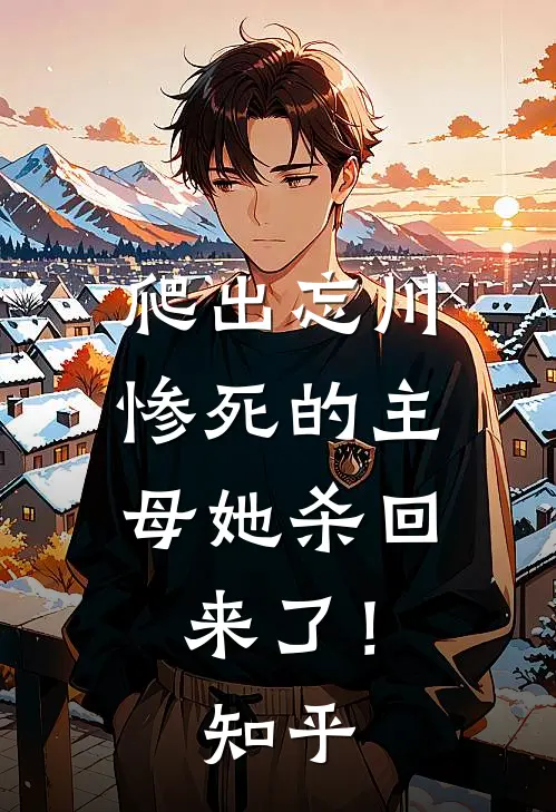 爬出忘川，惨死的主母她杀回来了！知乎