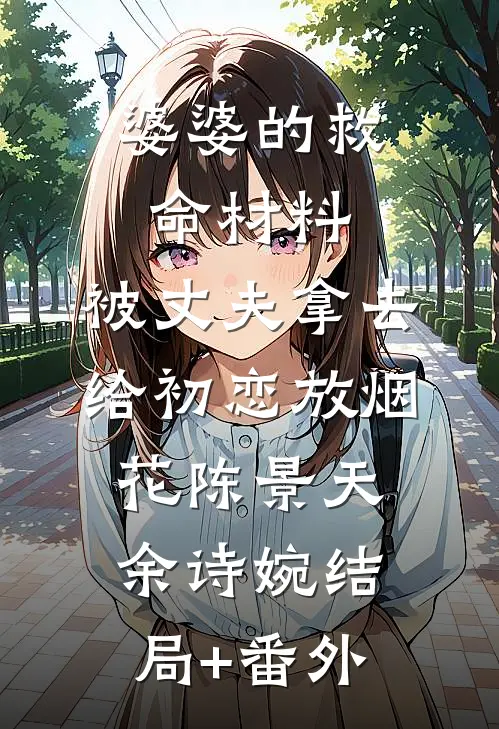婆婆的救命材料，被丈夫拿去给初恋放烟花陈景天余诗婉结局+番外