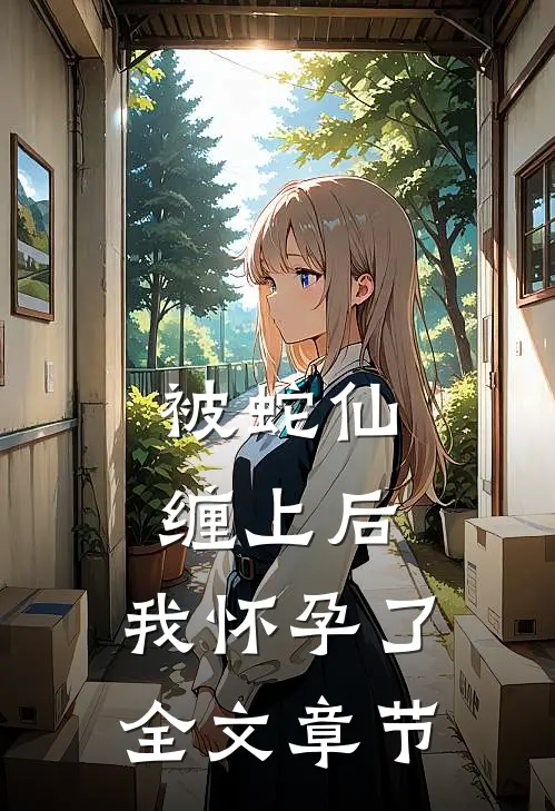 被蛇仙缠上后，我怀孕了全文章节