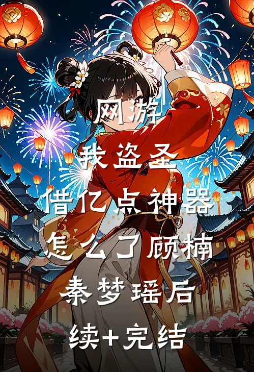 网游：我盗圣，借亿点神器怎么了顾楠秦梦瑶后续+完结