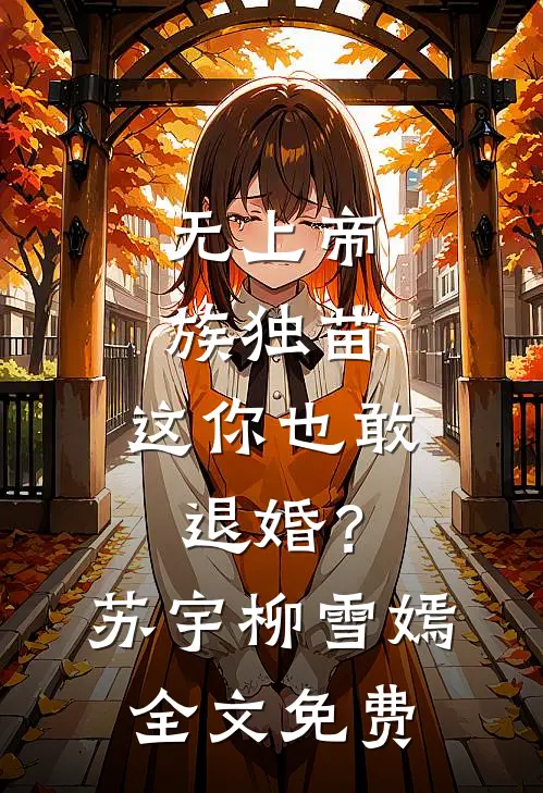 无上帝族独苗，这你也敢退婚？苏宇柳雪嫣全文免费