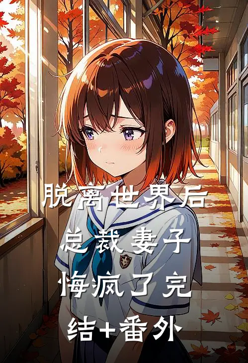 脱离世界后，总裁妻子悔疯了完结+番外