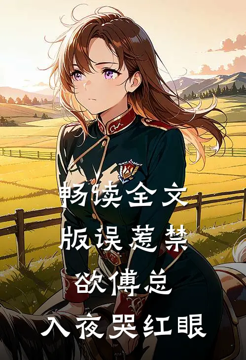 畅读全文版误惹禁欲傅总，入夜哭红眼