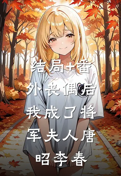 结局+番外丧偶后，我成了将军夫人唐昭李春