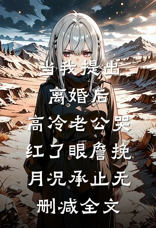 当我提出离婚后，高冷老公哭红了眼詹挽月况承止无删减全文