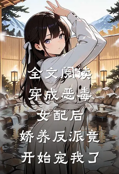 全文阅读穿成恶毒女配后，娇养反派竟开始宠我了