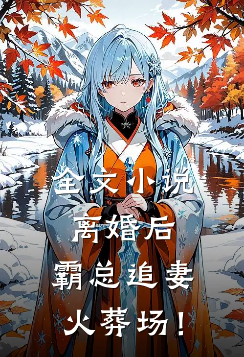 全文小说离婚后，霸总追妻火葬场！