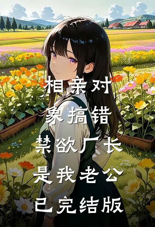 相亲对象搞错，禁欲厂长是我老公已完结版